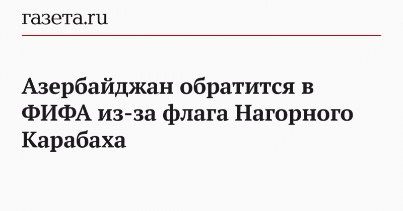 Азербайджан обратится в ФИФА из-за флага Нагорного Карабаха