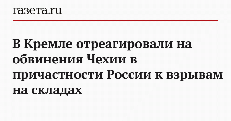 В Кремле отреагировали на обвинения Чехии в причастности России к взрывам на складах